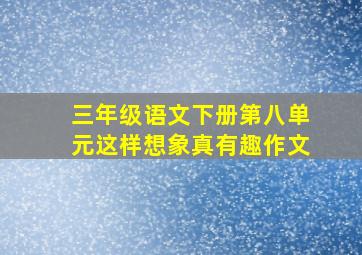 三年级语文下册第八单元这样想象真有趣作文