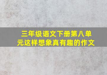 三年级语文下册第八单元这样想象真有趣的作文