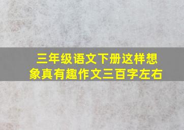 三年级语文下册这样想象真有趣作文三百字左右