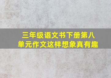 三年级语文书下册第八单元作文这样想象真有趣