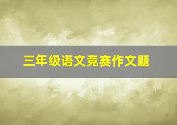 三年级语文竞赛作文题