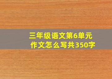 三年级语文第6单元作文怎么写共350字