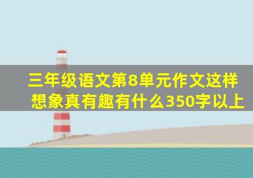 三年级语文第8单元作文这样想象真有趣有什么350字以上