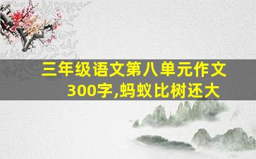 三年级语文第八单元作文300字,蚂蚁比树还大