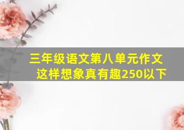 三年级语文第八单元作文这样想象真有趣250以下