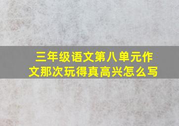 三年级语文第八单元作文那次玩得真高兴怎么写