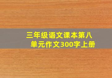 三年级语文课本第八单元作文300字上册