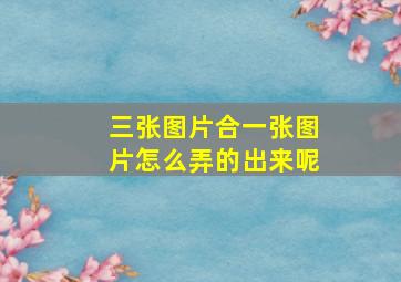 三张图片合一张图片怎么弄的出来呢