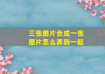 三张图片合成一张图片怎么弄到一起