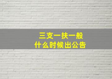 三支一扶一般什么时候出公告