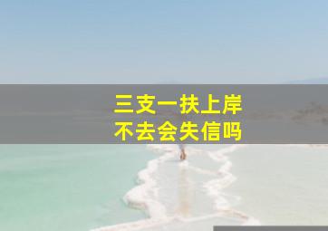 三支一扶上岸不去会失信吗