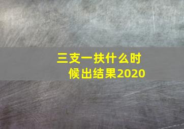 三支一扶什么时候出结果2020