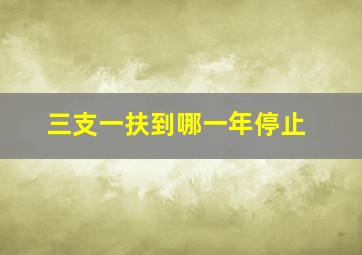 三支一扶到哪一年停止