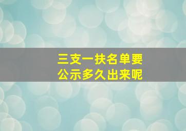 三支一扶名单要公示多久出来呢