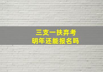 三支一扶弃考明年还能报名吗