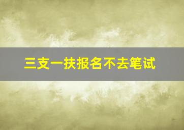 三支一扶报名不去笔试