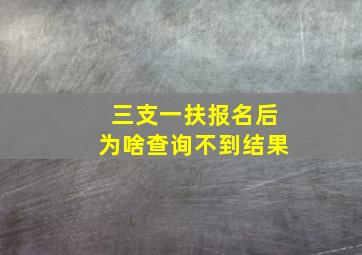 三支一扶报名后为啥查询不到结果