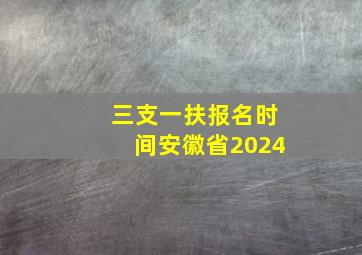 三支一扶报名时间安徽省2024