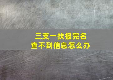 三支一扶报完名查不到信息怎么办