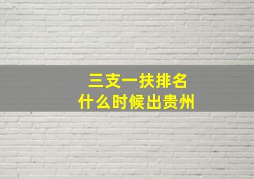 三支一扶排名什么时候出贵州