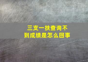 三支一扶查询不到成绩是怎么回事