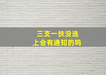 三支一扶没选上会有通知的吗