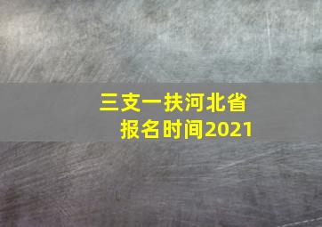 三支一扶河北省报名时间2021