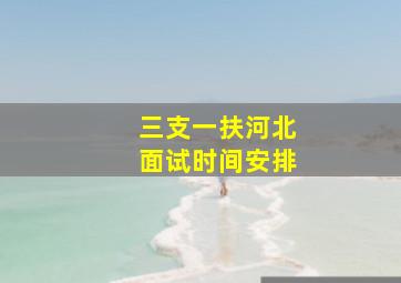 三支一扶河北面试时间安排