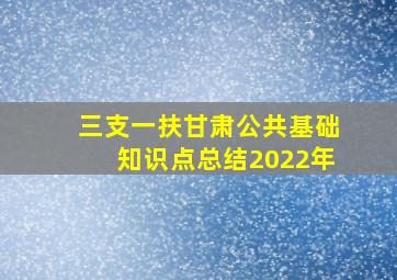 三支一扶甘肃公共基础知识点总结2022年