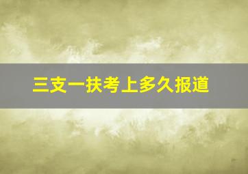 三支一扶考上多久报道