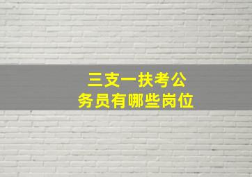 三支一扶考公务员有哪些岗位