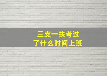 三支一扶考过了什么时间上班