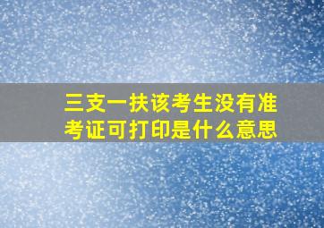 三支一扶该考生没有准考证可打印是什么意思