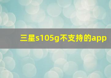 三星s105g不支持的app