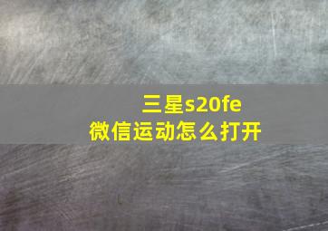 三星s20fe微信运动怎么打开