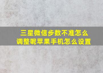 三星微信步数不准怎么调整呢苹果手机怎么设置