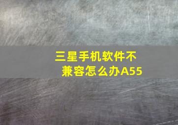 三星手机软件不兼容怎么办A55