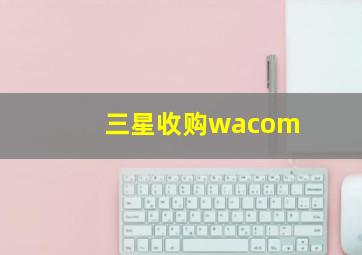 三星收购wacom