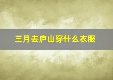 三月去庐山穿什么衣服