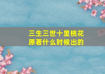 三生三世十里桃花原著什么时候出的