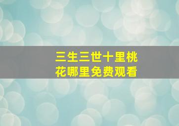 三生三世十里桃花哪里免费观看