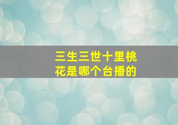 三生三世十里桃花是哪个台播的