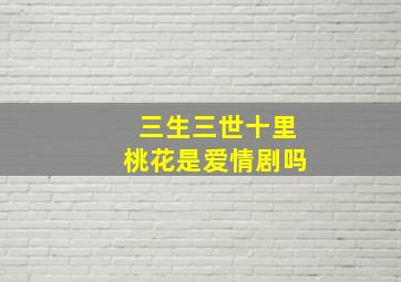 三生三世十里桃花是爱情剧吗