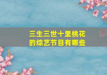 三生三世十里桃花的综艺节目有哪些