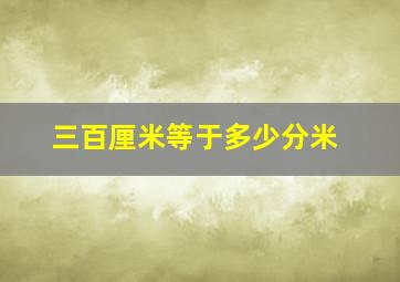 三百厘米等于多少分米