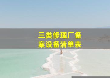 三类修理厂备案设备清单表