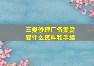 三类修理厂备案需要什么资料和手续