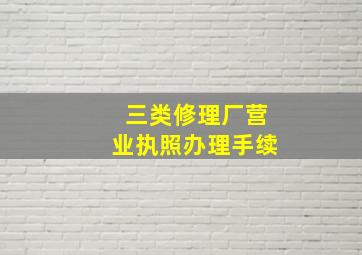 三类修理厂营业执照办理手续