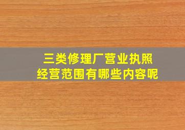 三类修理厂营业执照经营范围有哪些内容呢