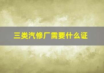 三类汽修厂需要什么证